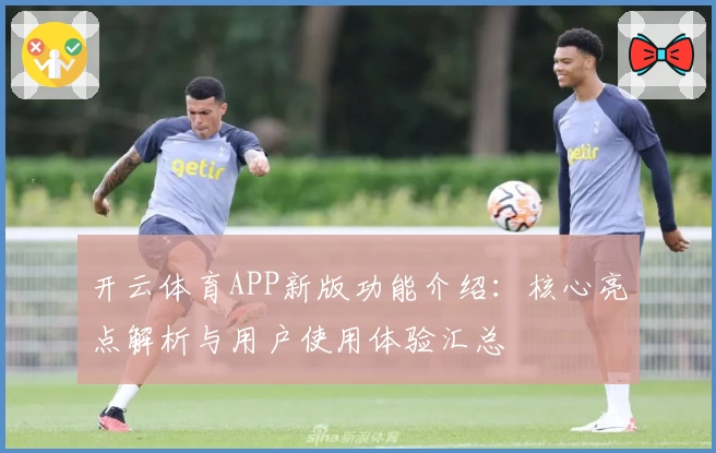 开云体育APP新版功能介绍：核心亮点解析与用户使用体验汇总