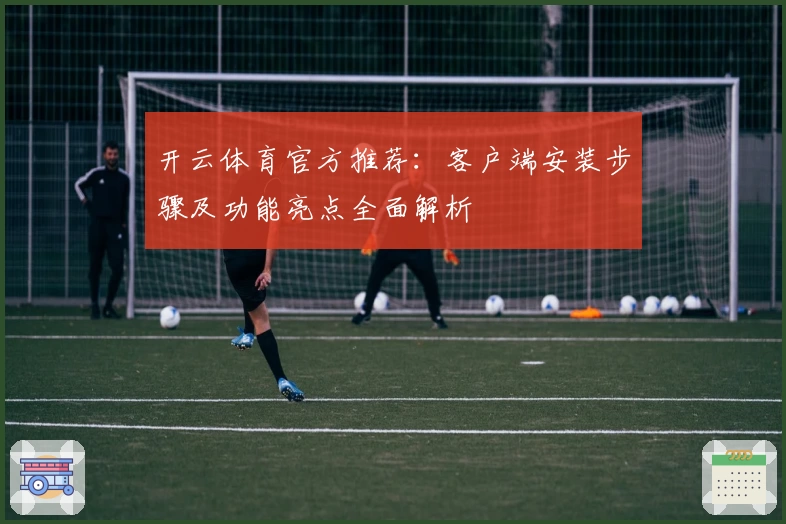 开云体育官方推荐：客户端安装步骤及功能亮点全面解析