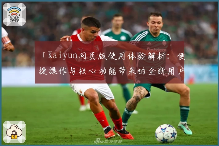 「Kaiyun网页版使用体验解析：便捷操作与核心功能带来的全新用户感受」
