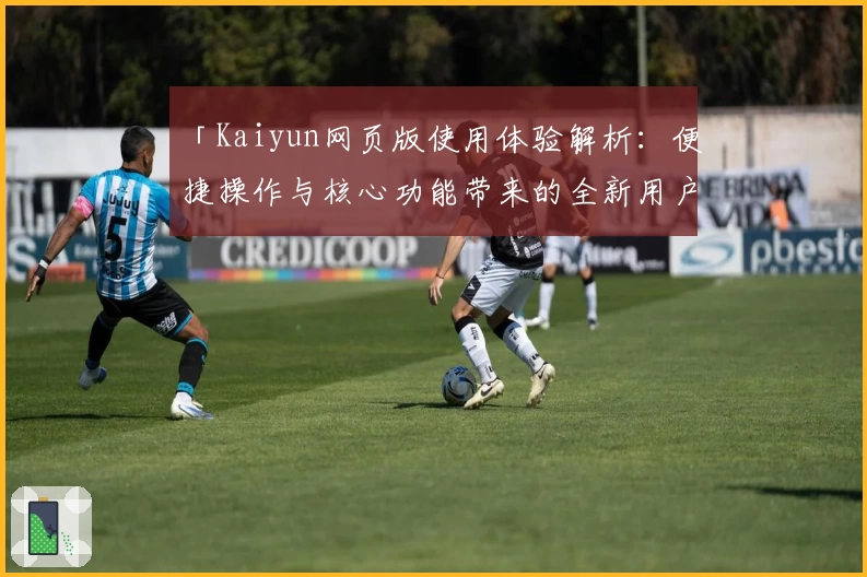 「Kaiyun网页版使用体验解析：便捷操作与核心功能带来的全新用户感受」