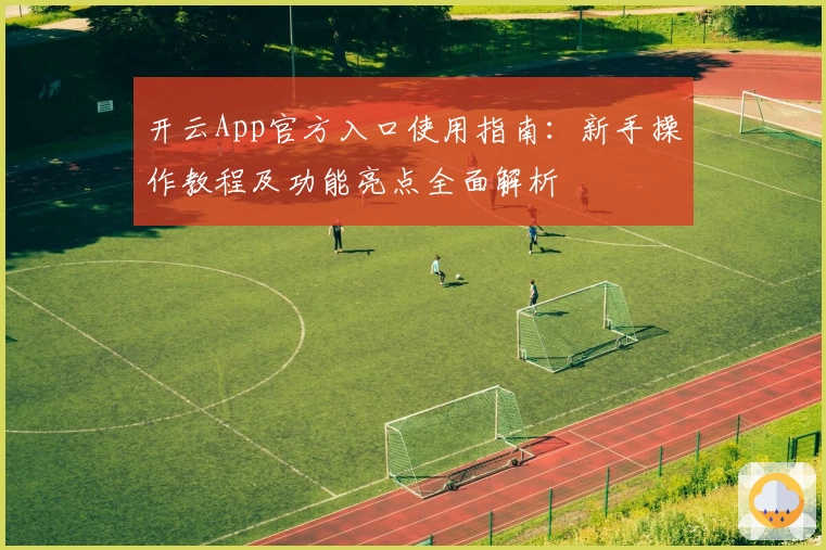 开云App官方入口使用指南：新手操作教程及功能亮点全面解析
