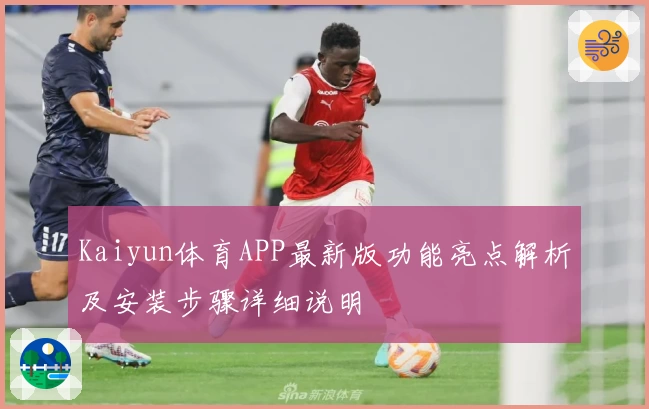 Kaiyun体育APP最新版功能亮点解析及安装步骤详细说明