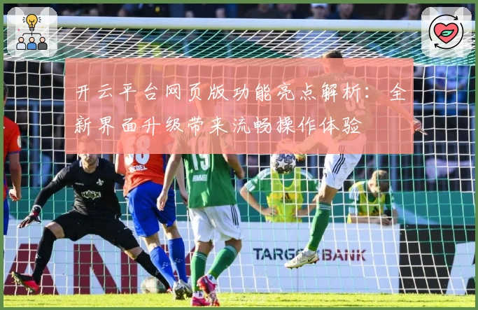 开云平台网页版功能亮点解析：全新界面升级带来流畅操作体验