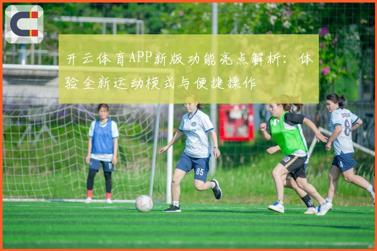 开云体育APP新版功能亮点解析：体验全新运动模式与便捷操作