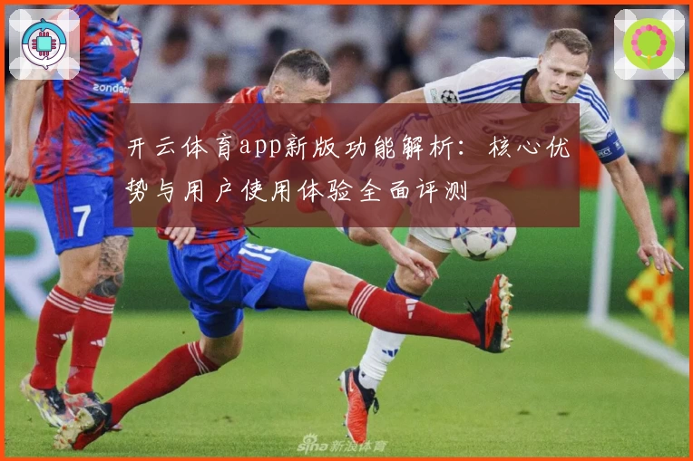 开云体育app新版功能解析：核心优势与用户使用体验全面评测