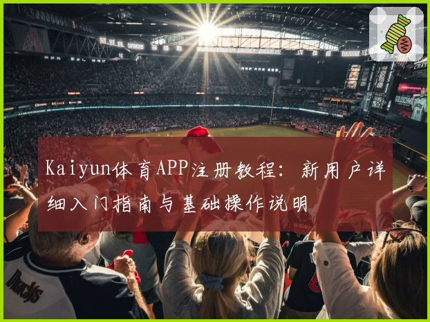 Kaiyun体育APP注册教程：新用户详细入门指南与基础操作说明