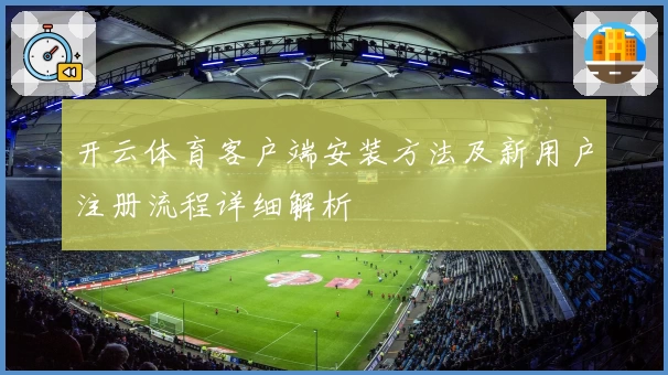 开云体育客户端安装方法及新用户注册流程详细解析