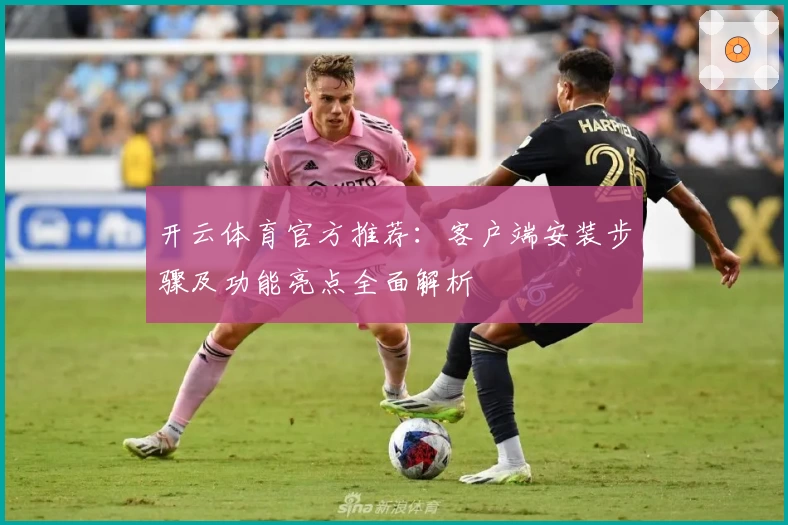 开云体育官方推荐：客户端安装步骤及功能亮点全面解析