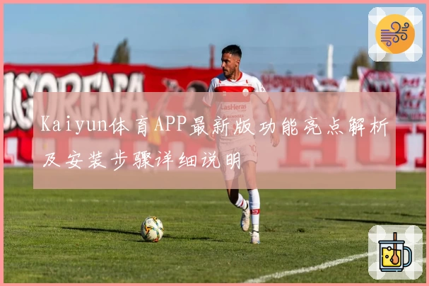 Kaiyun体育APP最新版功能亮点解析及安装步骤详细说明