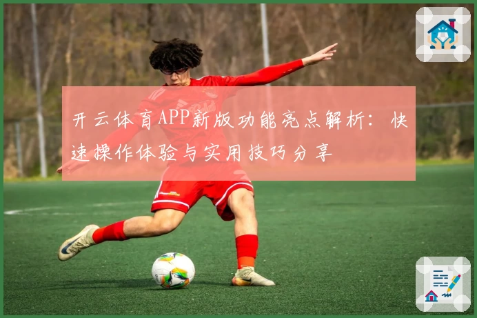 开云体育APP新版功能亮点解析：快速操作体验与实用技巧分享