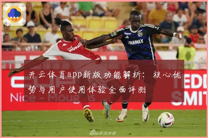 开云体育app新版功能解析：核心优势与用户使用体验全面评测