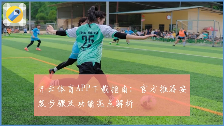 开云体育APP下载指南：官方推荐安装步骤及功能亮点解析
