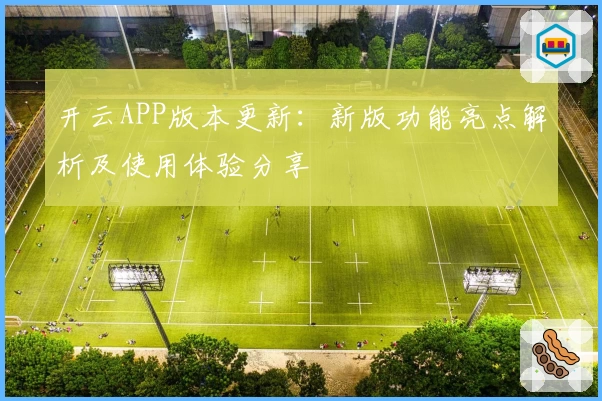 开云APP版本更新：新版功能亮点解析及使用体验分享