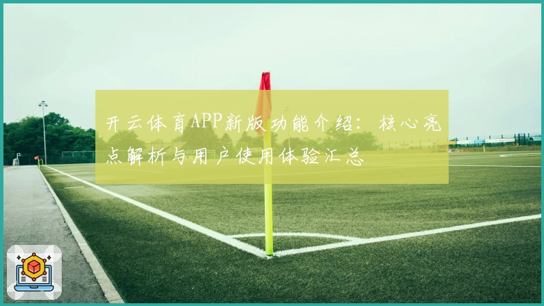 开云体育APP新版功能介绍：核心亮点解析与用户使用体验汇总