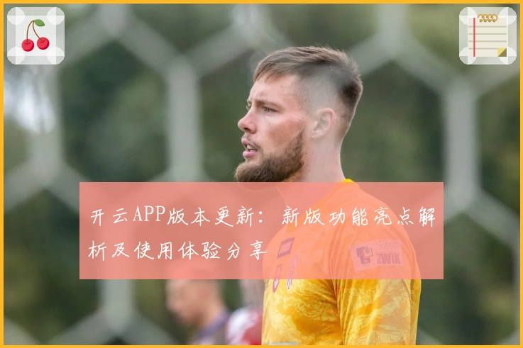 开云APP版本更新：新版功能亮点解析及使用体验分享
